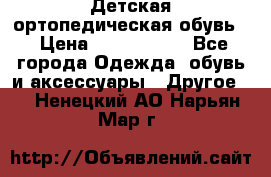 Детская ортопедическая обувь. › Цена ­ 1000-1500 - Все города Одежда, обувь и аксессуары » Другое   . Ненецкий АО,Нарьян-Мар г.